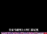 爱体育app网站-包含全场鏖战，皇家马德里逼平拜仁慕尼黑的词条